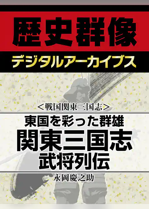 ＜戦国関東三国志＞東国を彩った群雄　関東三国志武将列伝