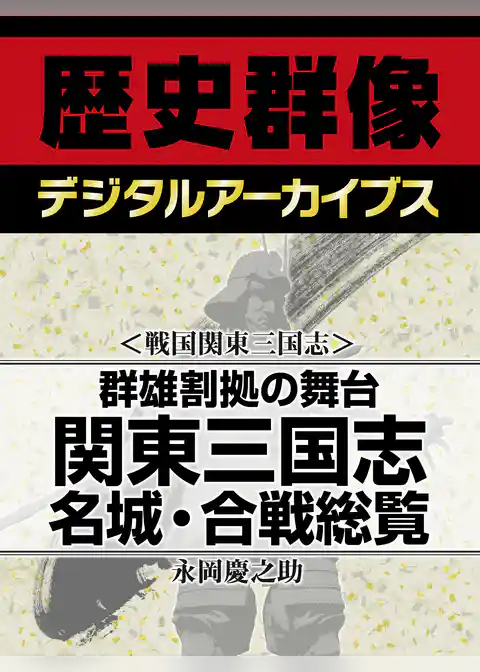 ＜戦国関東三国志＞群雄割拠の舞台　関東三国志名城・合戦総覧