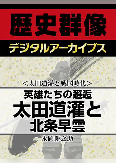 ＜太田道灌と戦国時代＞英雄たちの邂逅　太田道灌と北条早雲