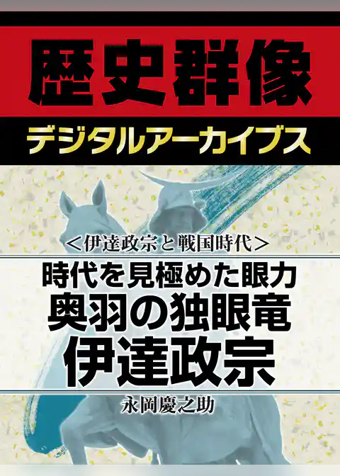 ＜伊達政宗と戦国時代＞時代を見極めた眼力　奥羽の独眼竜伊達政宗