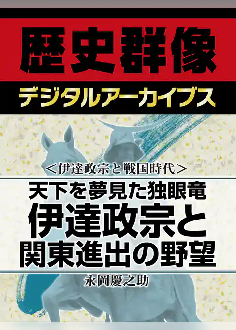 ＜伊達政宗と戦国時代＞天下を夢見た独眼竜　伊達政宗と関東進出の野望