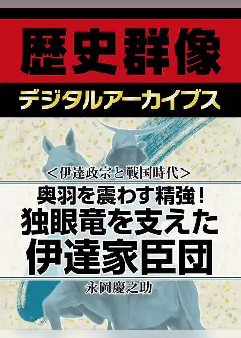 ＜伊達政宗と戦国時代＞奥羽を震わす精強！　独眼竜を支えた伊達家臣団