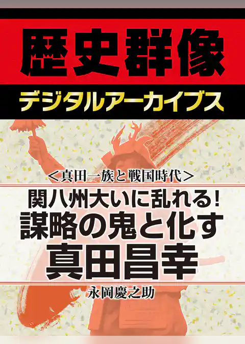 ＜真田一族と戦国時代＞関八州大いに乱れる！　謀略の鬼と化す真田昌幸