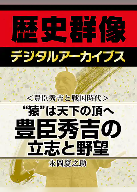 ＜豊臣秀吉と戦国時代＞“猿”は天下の頂へ　豊臣秀吉の立志と野望