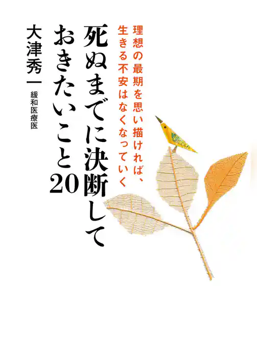 死ぬまでに決断しておきたいこと20　理想の最期を思い描ければ、生きる不安はなくなっていく