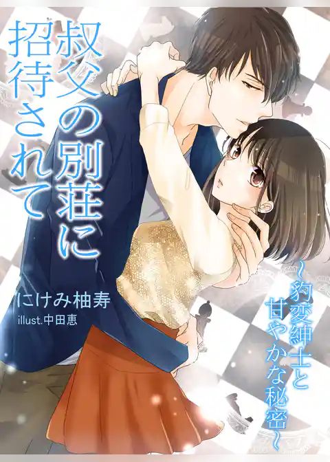 叔父の別荘に招待されて～豹変紳士と甘やかな秘密～