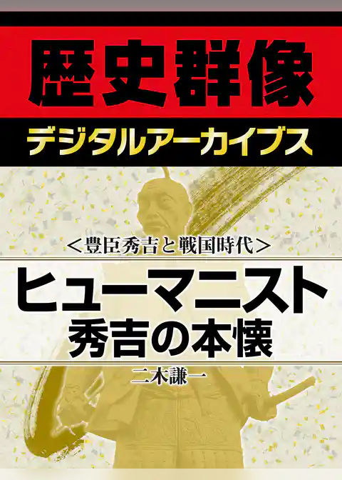 ＜豊臣秀吉と戦国時代＞ヒューマニスト秀吉の本懐