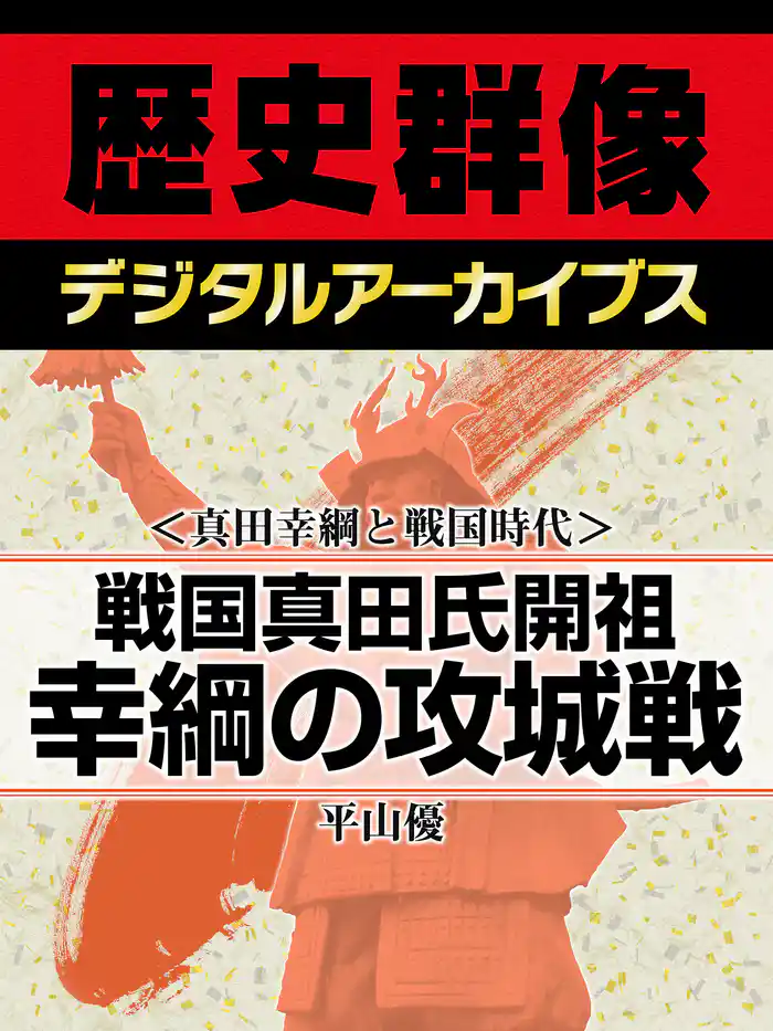 <真田幸綱と戦国時代>戦国真田氏開祖 幸綱の攻城戦