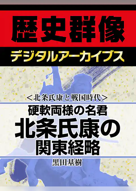 ＜北条氏康と戦国時代＞硬軟両様の名君　北条氏康の関東経略