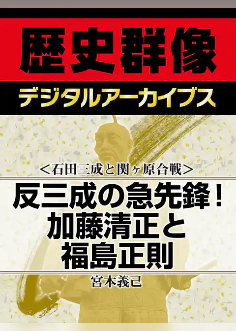 ＜石田三成と関ヶ原合戦＞反三成の急先鋒！　加藤清正と福島正則