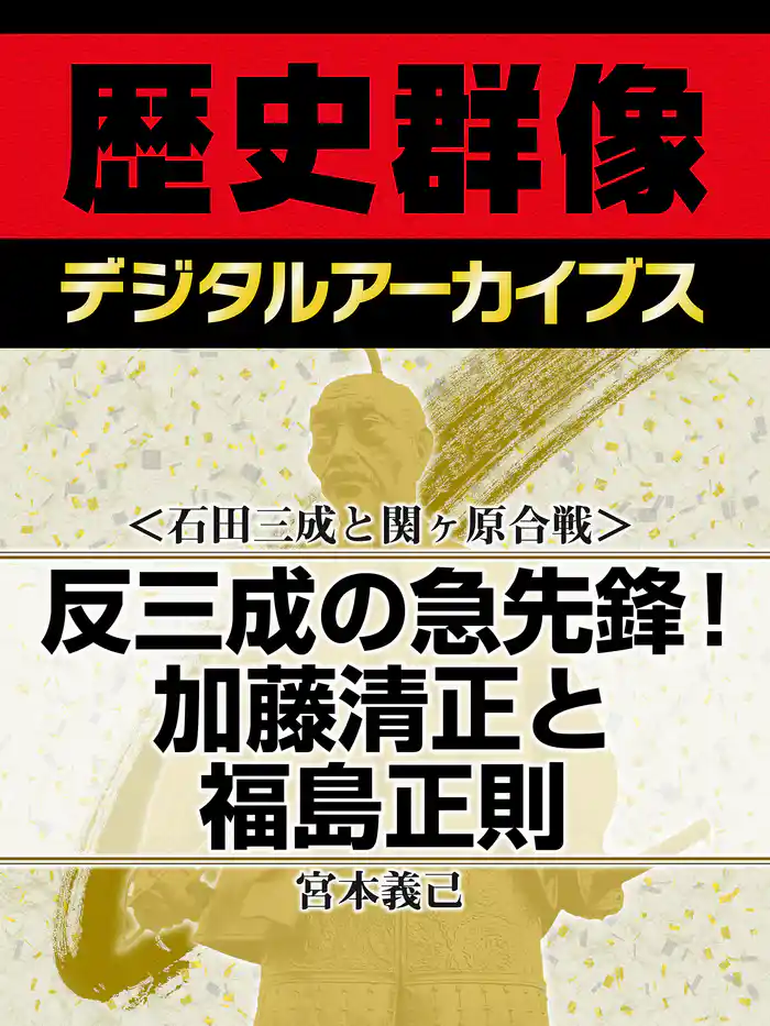 ＜石田三成と関ヶ原合戦＞反三成の急先鋒！　加藤清正と福島正則