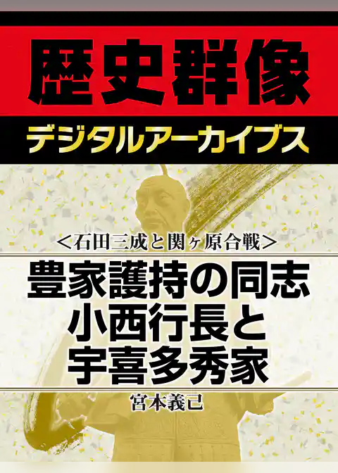 ＜石田三成と関ヶ原合戦＞豊家護持の同志　小西行長と宇喜多秀家