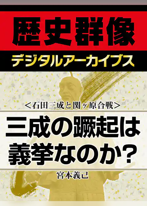 ＜石田三成と関ヶ原合戦＞三成の蹶起は義挙なのか？