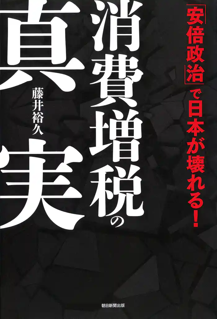 消費増税の真実　「安倍政治」で日本が壊れる！