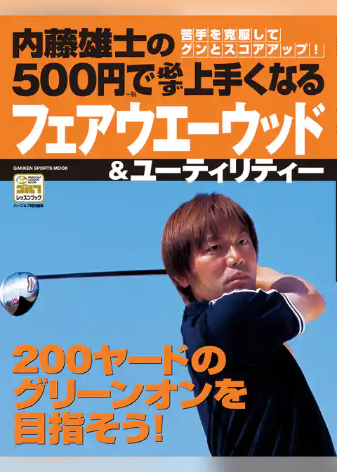 内藤雄士の500円で必ず上手くなるフェアウエーウッド＆ユーティリティー