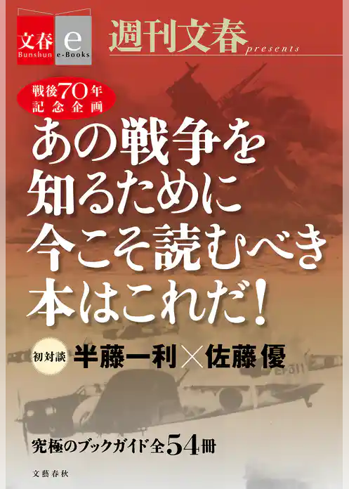 戦後70年記念企画　半藤一利・佐藤優　初対談　あの戦争を知るために今こそ読むべき本はこれだ！　【文春e-Books】