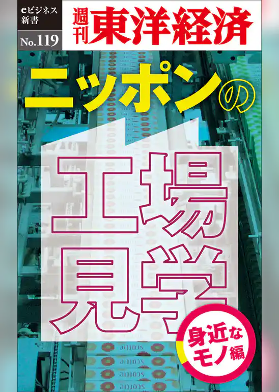 ニッポンの工場見学【身近なモノ編】―週刊東洋経済eビジネス新書No.119