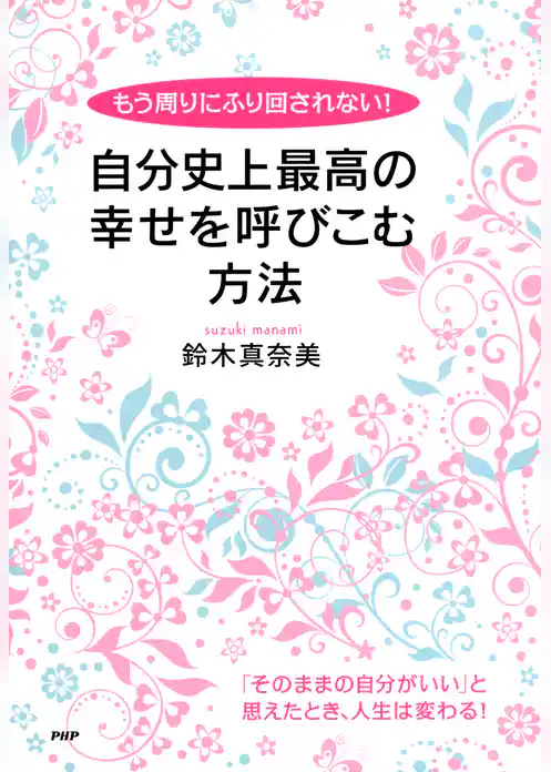 もう周りにふり回されない！ 自分史上最高の幸せを呼びこむ方法
