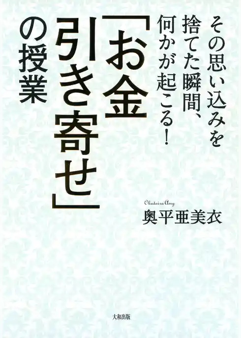 その思い込みを捨てた瞬間、何かが起こる！ 「お金引き寄せ」の授業（大和出版）