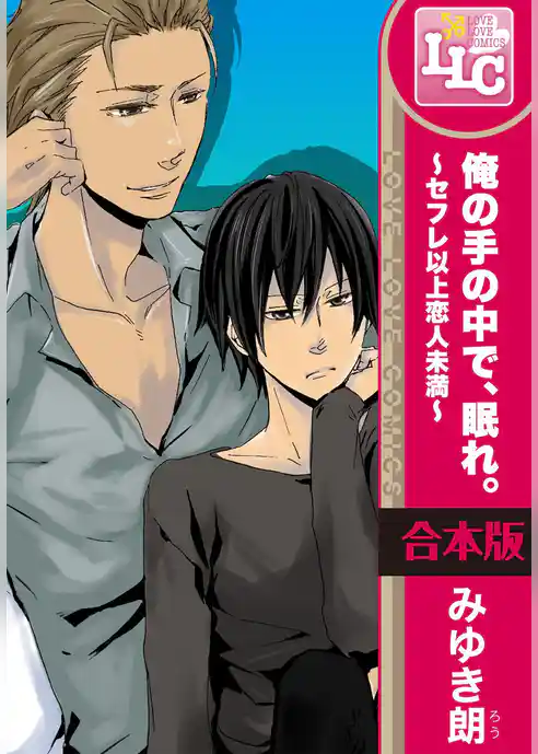 【合本版】俺の手の中で、眠れ。～セフレ以上恋人未満～