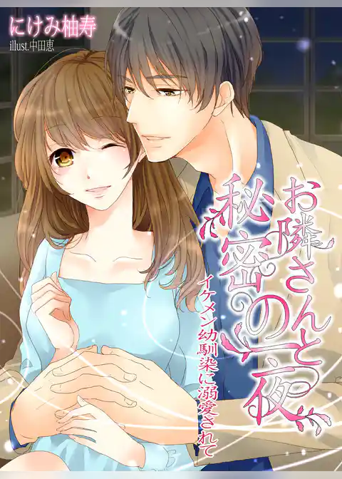 お隣さんと秘密の一夜～イケメン幼馴染に溺愛されて～