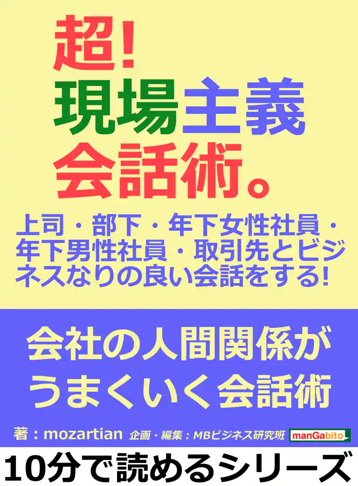 超!現場主義会話術。上司・部下・年下女性社員・年下男性社員・取引先とビジネスなりの良い会話をする! 10分で読めるシリーズ