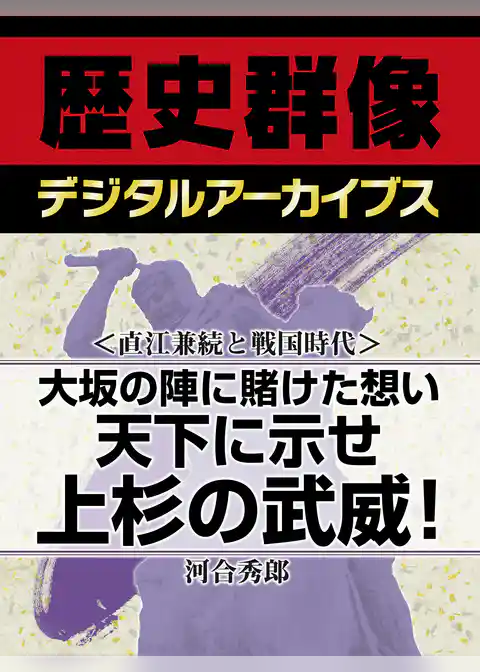 ＜直江兼続と戦国時代＞大坂の陣に賭けた想い　天下に示せ上杉の武威！