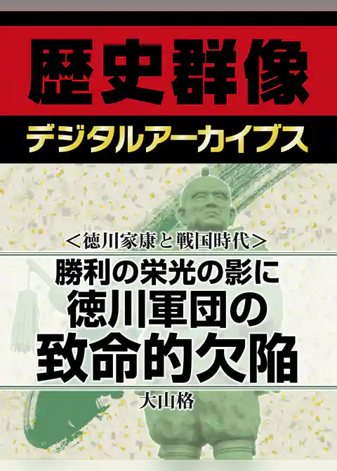 ＜徳川家康と戦国時代＞勝利の栄光の影に　徳川軍団の致命的欠陥