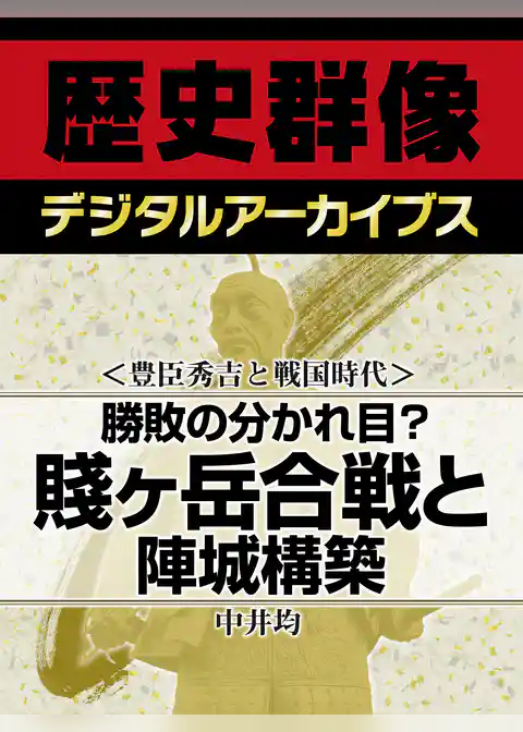 ＜豊臣秀吉と戦国時代＞勝敗の分かれ目？　賤ヶ岳合戦と陣城構築