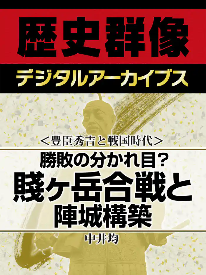<豊臣秀吉と戦国時代>勝敗の分かれ目? 賤ヶ岳合戦と陣城構築
