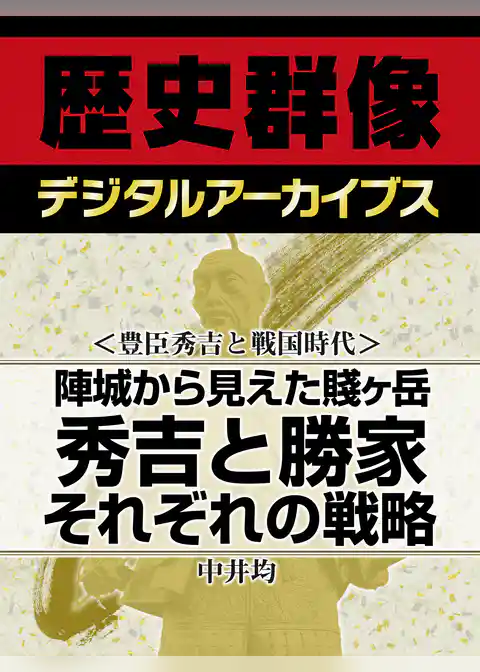 ＜豊臣秀吉と戦国時代＞陣城から見えた賤ヶ岳　秀吉と勝家それぞれの戦略
