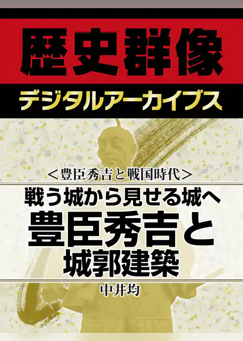 ＜豊臣秀吉と戦国時代＞戦う城から見せる城へ　豊臣秀吉と城郭建築