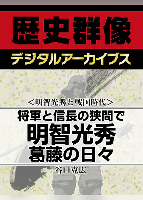 ＜明智光秀と戦国時代＞将軍と信長の狭間で　明智光秀葛藤の日々