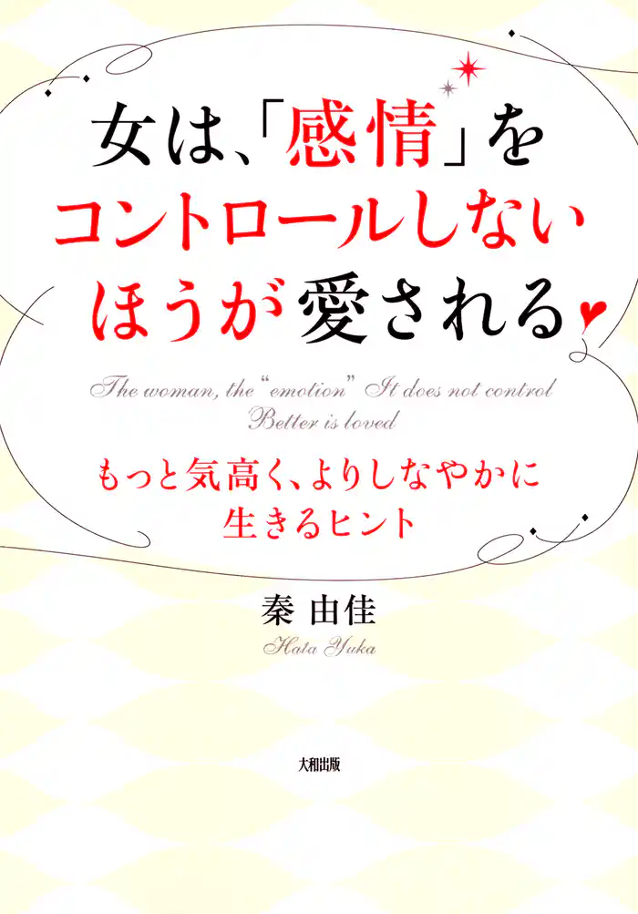 女は、「感情」をコントロールしないほうが愛される（大和出版）　もっと気高く、よりしなやかに生きるヒント