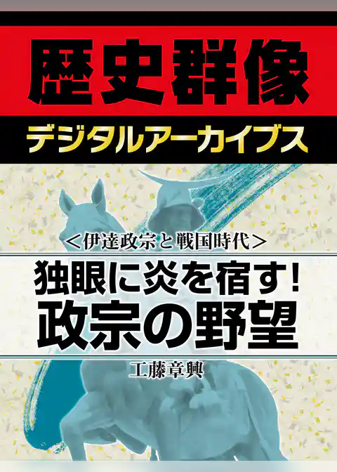 ＜伊達政宗と戦国時代＞独眼に炎を宿す！　政宗の野望
