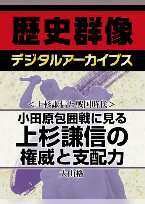 ＜上杉謙信と戦国時代＞小田原包囲戦に見る　上杉謙信の権威と支配力