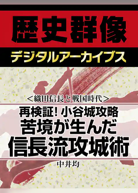 ＜織田信長と戦国時代＞再検証！小谷城攻略　苦境が生んだ信長流攻城術