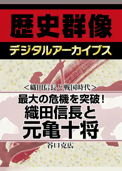 ＜織田信長と戦国時代＞最大の危機を突破！　織田信長と元亀十将
