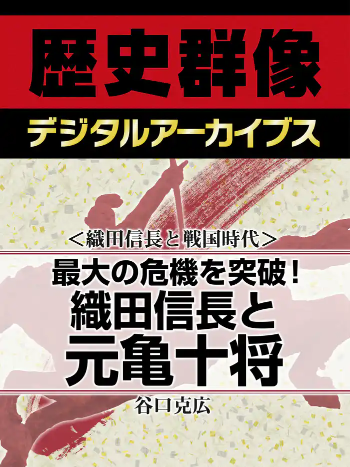 ＜織田信長と戦国時代＞最大の危機を突破！　織田信長と元亀十将