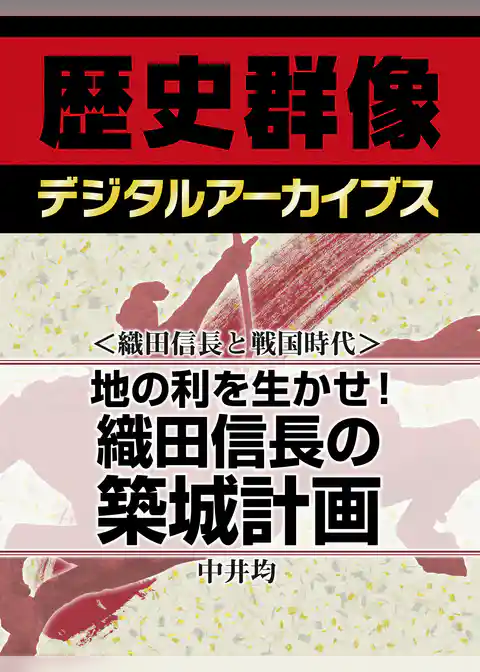 ＜織田信長と戦国時代＞地の利を生かせ！　織田信長の築城計画