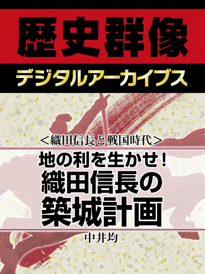 <織田信長と戦国時代>地の利を生かせ! 織田信長の築城計画
