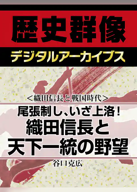 ＜織田信長と戦国時代＞尾張制し、いざ上洛！　織田信長と天下一統の野望