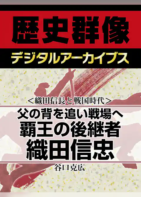 ＜織田信長と戦国時代＞父の背を追い戦場へ　覇王の後継者織田信忠
