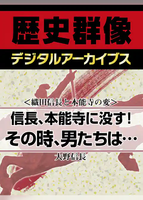 ＜織田信長と本能寺の変＞信長、本能寺に没す！　その時、男たちは…