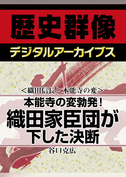 ＜織田信長と本能寺の変＞本能寺の変勃発！　織田家臣団が下した決断