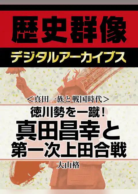 ＜真田一族と戦国時代＞徳川勢を一蹴！　真田昌幸と第一次上田合戦