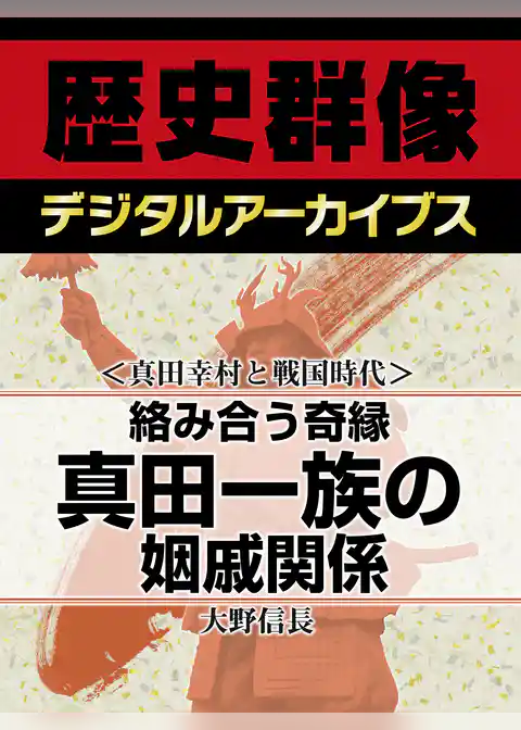 ＜真田幸村と戦国時代＞絡み合う奇縁　真田一族の姻戚関係