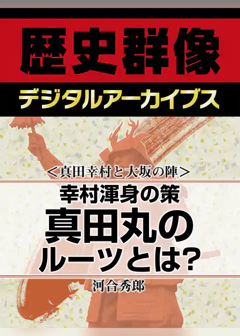 ＜真田幸村と大坂の陣＞幸村渾身の策　真田丸のルーツとは？