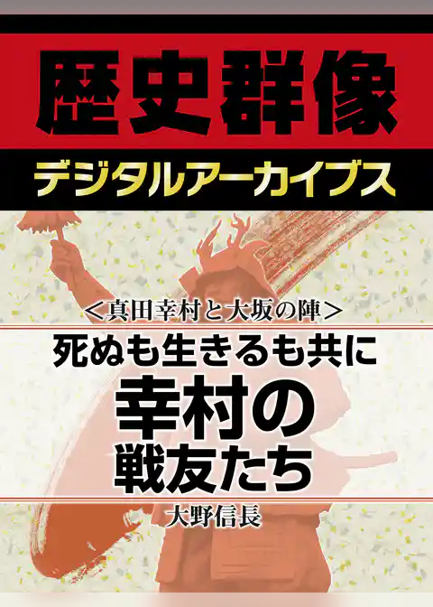 ＜真田幸村と大坂の陣＞死ぬも生きるも共に　幸村の戦友たち