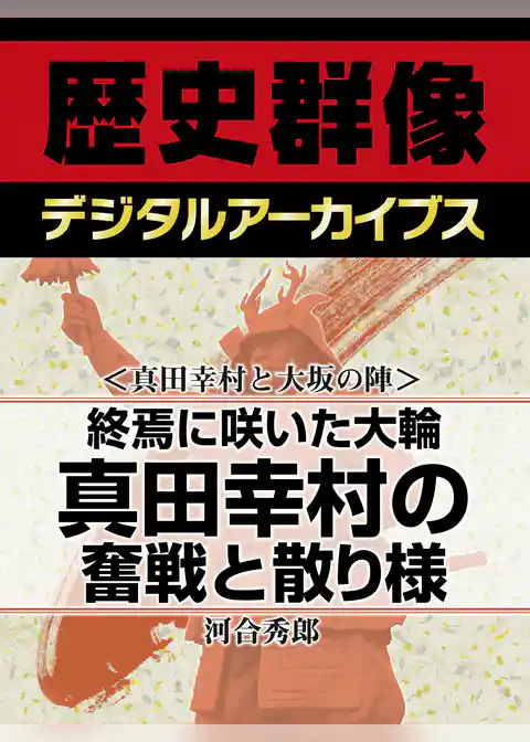 ＜真田幸村と大坂の陣＞終焉に咲いた大輪　真田幸村の奮戦と散り様